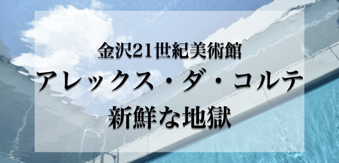 金沢21世紀美術館 アレックス・ダ・コルテ 新鮮な地獄.001